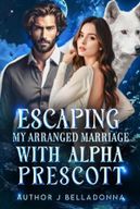 Escaping my arranged marriage with Alpha Prescott by J Belladonna