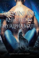Pregnant and Rejected by My Alpha Mate